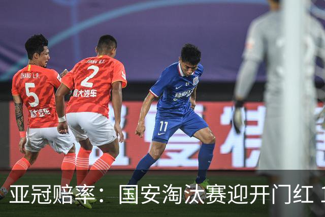 亚冠赔率：国安淘汰赛迎开门红 1-0小胜希望大