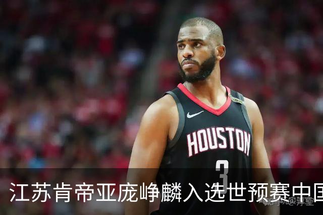 江苏肯帝亚庞峥麟入选世预赛中国男篮大名单