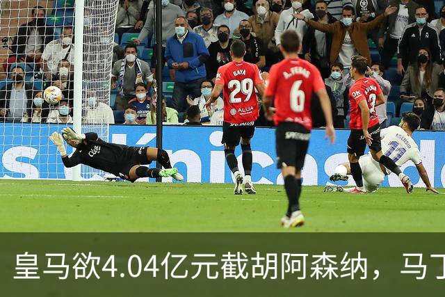 皇马欲4.04亿元截胡阿森纳，马丁内利立场浮出水面
