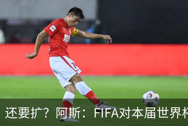 还要扩？阿斯：FIFA对本届世界杯十分满意，南美足联提出继续扩军
